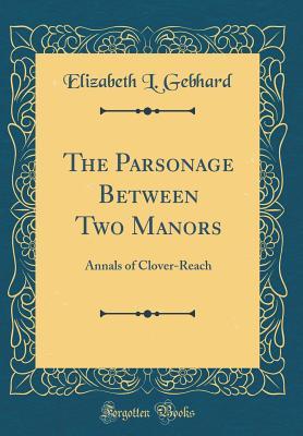 [ee181] ~F.u.l.l.# ^D.o.w.n.l.o.a.d~ The Parsonage Between Two Manors: Annals of Clover-Reach (Classic Reprint) - Elizabeth L. Gebhard @P.D.F%