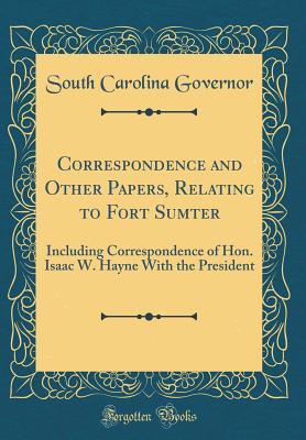 [bcb42] ~F.u.l.l.@ ~D.o.w.n.l.o.a.d! Correspondence and Other Papers, Relating to Fort Sumter: Including Correspondence of Hon. Isaac W. Hayne with the President (Classic Reprint) - South Carolina Governor ~e.P.u.b^