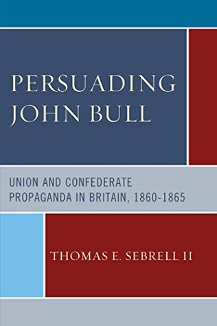 [3ba71] @R.e.a.d* @O.n.l.i.n.e! Persuading John Bull: Union and Confederate Propaganda in Britain, 1860–65 - Thomas E. Sebrell II !ePub~