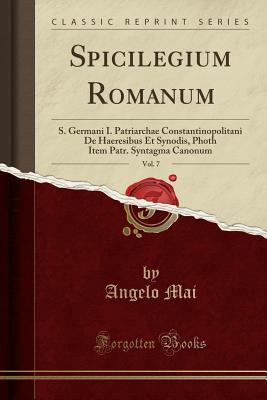 [c685d] #Full# *Download% Spicilegium Romanum, Vol. 7: S. Germani I. Patriarchae Constantinopolitani de Haeresibus Et Synodis, Photh Item Patr. Syntagma Canonum (Classic Reprint) - Angelo Mai *P.D.F~