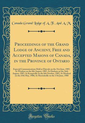 [6a321] ~Read* Proceedings of the Grand Lodge of Ancient, Free and Accepted Masons of Canada, in the Province of Ontario: Especial Communications Held at Elmvale on the 31st June, 1907; At Windsor on the 8th August, 1907; At Durham on the 16th August, 1907; At Kemptvill - Grand Lodge of Canada @P.D.F!