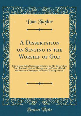 [84034] !F.u.l.l.~ @D.o.w.n.l.o.a.d% A Dissertation on Singing in the Worship of God: Interspersed with Occasional Strictures on Mr. Boyce's Late Tract Entitled, serious Thoughts on the Preferred Mode and Practice of Singing in the Public Worship of God (Classic Reprint) - Dan Taylor ^P.D.F#