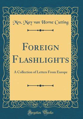 [c7a94] *Read% @Online! Foreign Flashlights: A Collection of Letters from Europe (Classic Reprint) - May Van Horne Cutting !e.P.u.b^
