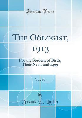 e464a] ~D.o.w.n.l.o.a.d* The O�logist, 1913, Vol. 30: For the Student of Birds, Their Nests and Eggs (Classic Reprint) - Frank H Lattin ^ePub^