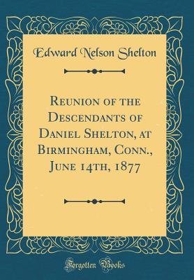 [31abf] #R.e.a.d^ ^O.n.l.i.n.e# Reunion of the Descendants of Daniel Shelton, at Birmingham, Conn., June 14th, 1877 (Classic Reprint) - Edward Nelson Shelton !P.D.F#