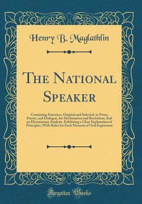 [826fd] !Read% The National Speaker: Containing Exercises, Original and Selected, in Prose, Poetry, and Dialogue, for Declamation and Recitation; And an Elocutionary Analysis, Exhibiting a Clear Explanation of Principles, with Rules for Each Element of Oral Expression - Henry Bartlett Maglathlin *ePub^