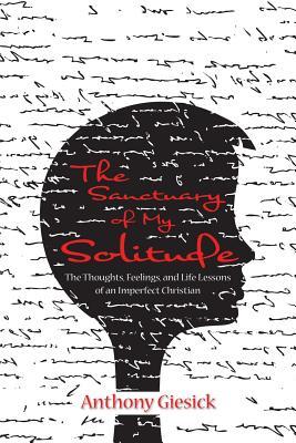[086d5] !Read* *Online@ The Sanctuary of My Solitude: The Thoughts, Feelings, and Life Lessons of an Imperfect Christian - Anthony Giesick ^PDF~