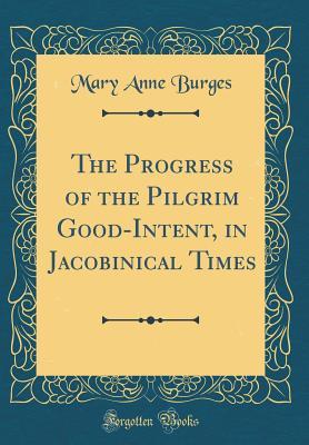 [99432] ~R.e.a.d@ *O.n.l.i.n.e@ The Progress of the Pilgrim Good-Intent, in Jacobinical Times (Classic Reprint) - Mary Anne Burges @PDF*
