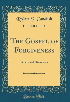 [4e5b6] *R.e.a.d@ %O.n.l.i.n.e^ The Gospel of Forgiveness: A Series of Discourses (Classic Reprint) - Robert S Candlish %PDF@