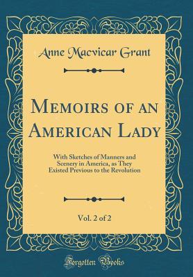 [22431] ~Download* Memoirs of an American Lady, Vol. 2 of 2: With Sketches of Manners and Scenery in America, as They Existed Previous to the Revolution (Classic Reprint) - Anne MacVicar Grant !P.D.F%