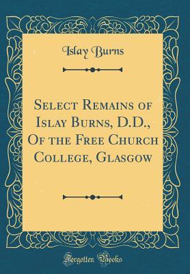 [87980] %R.e.a.d# Select Remains of Islay Burns, D.D., of the Free Church College, Glasgow (Classic Reprint) - Islay Burns *e.P.u.b%