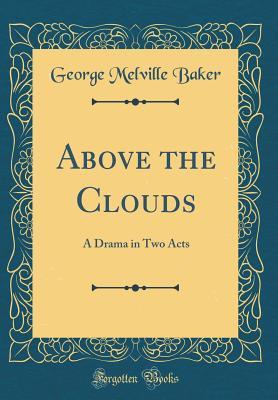 [40b24] %Download% Above the Clouds: A Drama in Two Acts (Classic Reprint) - George Melville Baker !P.D.F~