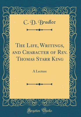 [4cd13] @Read^ *Online~ The Life, Writings, and Character of Rev. Thomas Starr King: A Lecture (Classic Reprint) - C D Bradlee @P.D.F%