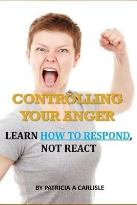 [d04f9] %Download~ Controlling Your Anger: Learn How to Respond, Not React - Patricia a Carlisle @ePub%