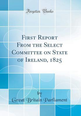[08f79] #Download# First Report from the Select Committee on State of Ireland, 1825 (Classic Reprint) - Great Britain. Parliament #PDF@
