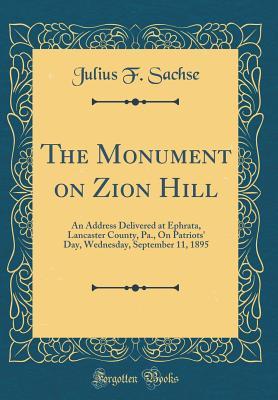[32058] ^F.u.l.l.% %D.o.w.n.l.o.a.d% The Monument on Zion Hill: An Address Delivered at Ephrata, Lancaster County, Pa., on Patriots' Day, Wednesday, September 11, 1895 (Classic Reprint) - Julius Friedrich Sachse !ePub@