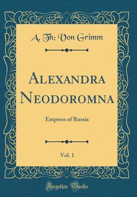 [bf535] #R.e.a.d! ~O.n.l.i.n.e~ Alexandra Neodoromna, Vol. 1: Empress of Russia (Classic Reprint) - A. Th Von Grimm ^P.D.F!