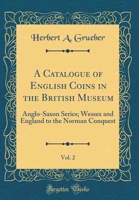 [94c0b] @Read! A Catalogue of English Coins in the British Museum, Vol. 2: Anglo-Saxon Series; Wessex and England to the Norman Conquest (Classic Reprint) - Herbert a Grueber *e.P.u.b#