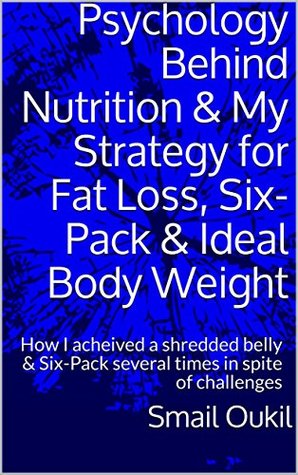 [fd870] %F.u.l.l.@ #D.o.w.n.l.o.a.d~ Psychology Behind Nutrition & My Strategy for Fat Loss & Six-Pack: How I acheived a shredded belly & Six-Pack several times in spite of challenges - Smail Oukil %P.D.F~
