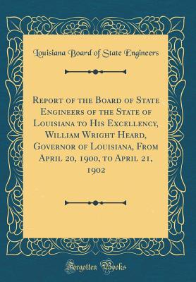 [d2a6e] #Download! Report of the Board of State Engineers of the State of Louisiana to His Excellency, William Wright Heard, Governor of Louisiana, from April 20, 1900, to April 21, 1902 (Classic Reprint) - Louisiana Board of State Engineers ~e.P.u.b@