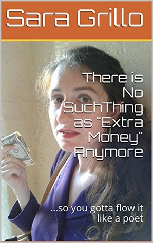 [115c0] ^Full! ~Download^ There is No Such Thing as Extra Money Anymore: so you gotta flow it like a poet - Sara Grillo *ePub~