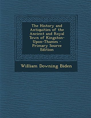 [6dde4] @Full* @Download@ The History and Antiquities of the Ancient and Royal Town of Kingston-Upon-Thames - William Downing Biden @ePub*