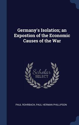 [693cc] ~R.e.a.d! ^O.n.l.i.n.e~ Germany's Isolation; An Expostion of the Economic Causes of the War - Paul Rohrbach #e.P.u.b!