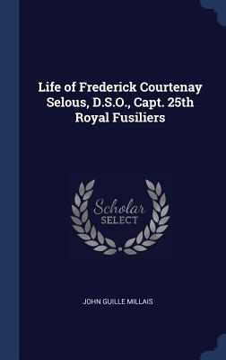 1cf3e] ~D.o.w.n.l.o.a.d! Life of Frederick Courtenay Selous, D.S.O., Capt. 25th Royal Fusiliers - John Guille Millais ^PDF*