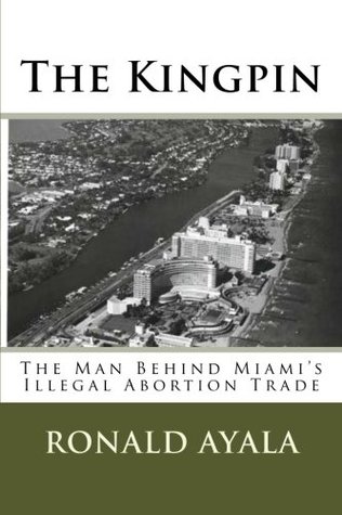 5216b] ~D.o.w.n.l.o.a.d~ The Kingpin: The man behind Miami's illegal abortion trade - Ronald Ayala %ePub*