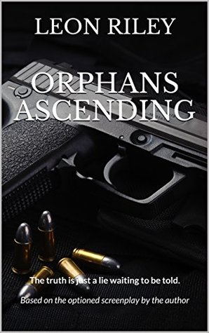 [d7585] @F.u.l.l.# @D.o.w.n.l.o.a.d@ Orphans Ascending: The truth is just a lie waiting to be told. Based on the optioned screenplay by the author - Leon Riley @PDF%