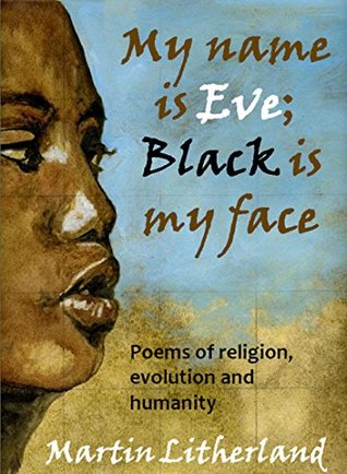 [3cdbb] *Full! ~Download~ My Name is Eve; Black is my Face: Poems of religion, evolution and humanity - Martin Litherland #P.D.F!