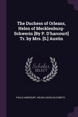 [33af4] *F.u.l.l.@ %D.o.w.n.l.o.a.d% The Duchess of Orleans, Helen of Mecklenburg-Schwerin [by P. D'Harcourt] Tr. by Mrs. [s.] Austin - Paule Harcourt *P.D.F~