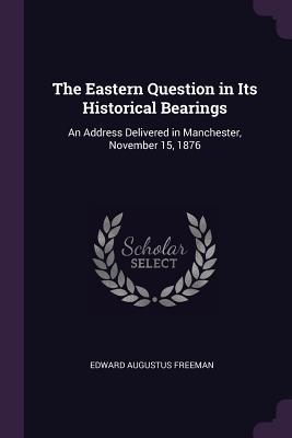[5143e] @Download* The Eastern Question in Its Historical Bearings: An Address Delivered in Manchester, November 15, 1876 - Edward Augustus Freeman @PDF^