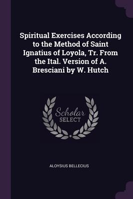 [01fa0] @Read# Spiritual Exercises According to the Method of Saint Ignatius of Loyola, Tr. from the Ital. Version of A. Bresciani by W. Hutch - Aloysius Bellecius ^PDF%