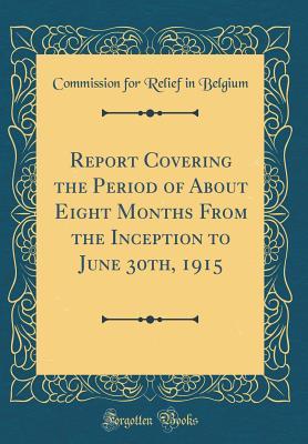 [481c8] *F.u.l.l.^ %D.o.w.n.l.o.a.d# Report Covering the Period of about Eight Months from the Inception to June 30th, 1915 (Classic Reprint) - Commission for Relief in Belgium *e.P.u.b^