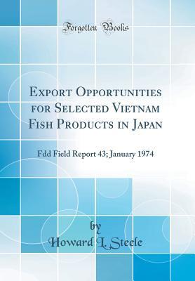 [c99b5] !F.u.l.l.# #D.o.w.n.l.o.a.d% Export Opportunities for Selected Vietnam Fish Products in Japan: Fdd Field Report 43; January 1974 (Classic Reprint) - Howard L Steele %ePub@