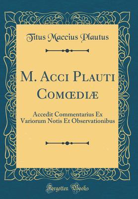 [7d324] *R.e.a.d^ M. Acci Plauti Comoedi�: Accedit Commentarius Ex Variorum Notis Et Observationibus (Classic Reprint) - Plautus #ePub@