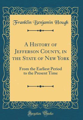 [27f2a] #F.u.l.l.~ @D.o.w.n.l.o.a.d~ A History of Jefferson County, in the State of New York: From the Earliest Period to the Present Time (Classic Reprint) - Franklin B. Hough #P.D.F!