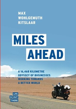 [27228] ^Read# Miles Ahead: A 16,468 kilometre odyssey of businesses working towards a better world - Max Wohlgemuth Kitslaar ^P.D.F@