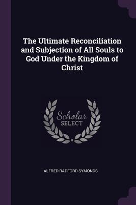 [050fa] %Read! !Online% The Ultimate Reconciliation and Subjection of All Souls to God Under the Kingdom of Christ - Alfred Radford Symonds ~e.P.u.b!