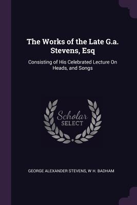 [6891e] !Read# The Works of the Late G.A. Stevens, Esq: Consisting of His Celebrated Lecture on Heads, and Songs - George Alexander Stevens !ePub~