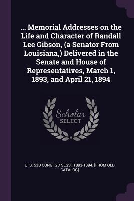 [bd8d9] !Download% Memorial Addresses on the Life and Character of Randall Lee Gibson, (a Senator from Louisiana, ) Delivered in the Senate and House of Representatives, March 1, 1893, and April 21, 1894 - U.S. Congress ~ePub^