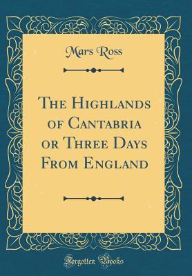 3d601] !D.o.w.n.l.o.a.d~ The Highlands of Cantabria or Three Days from England (Classic Reprint) - Mars Ross @ePub#