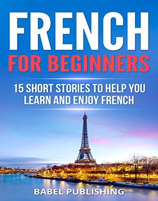 [e6ecd] #F.u.l.l.# ~D.o.w.n.l.o.a.d! French for Beginners: 15 Short Stories to Help You Learn and Enjoy French (with Quizzes and Reading Comprehension Exercises) - Babel Publishing !e.P.u.b^