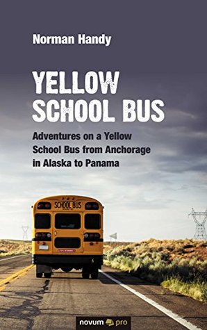 400a7] ^D.o.w.n.l.o.a.d~ Yellow School Bus: Adventures on a Yellow School Bus from Anchorage in Alaska to Panama - Norman Handy *e.P.u.b!