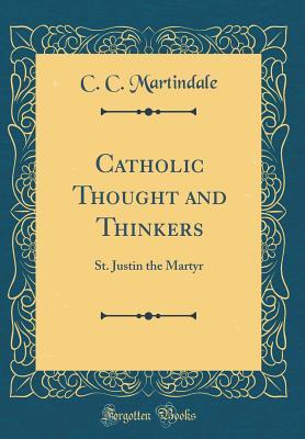 [f6f7f] ~R.e.a.d^ !O.n.l.i.n.e# Catholic Thought and Thinkers: St. Justin the Martyr (Classic Reprint) - C C Martindale %e.P.u.b*