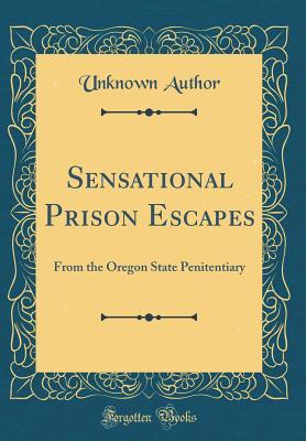 [083a7] @R.e.a.d~ Sensational Prison Escapes: From the Oregon State Penitentiary (Classic Reprint) - Unknown @P.D.F@