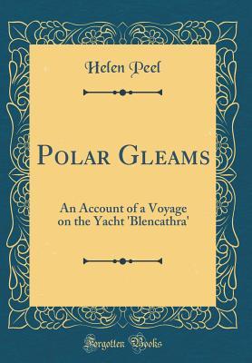 [e56d4] ^Full* *Download* Polar Gleams: An Account of a Voyage on the Yacht 'blencathra' (Classic Reprint) - Helen Peel *PDF*