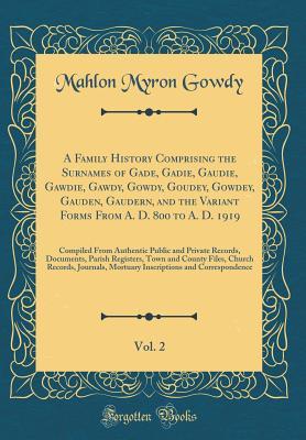[6d29e] *Read^ #Online@ A Family History Comprising the Surnames of Gade, Gadie, Gaudie, Gawdie, Gawdy, Gowdy, Goudey, Gowdey, Gauden, Gaudern, and the Variant Forms from A. D. 800 to A. D. 1919, Vol. 2: Compiled from Authentic Public and Private Records, Documents, Parish Regis - Mahlon M. Gowdy ^PDF^