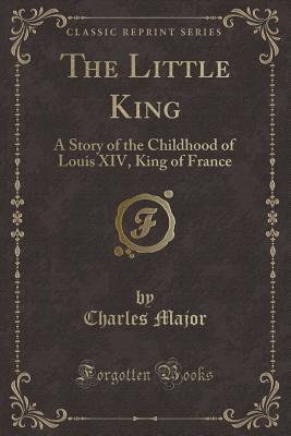 [2b571] ^Read@ #Online% The Little King: A Story of the Childhood of Louis XIV, King of France (Classic Reprint) - Charles Major !PDF%